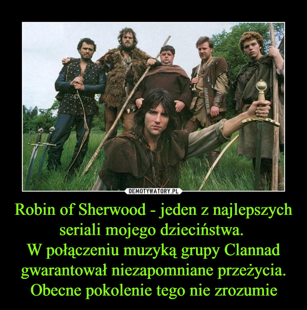 Robin of Sherwood - jeden z najlepszych seriali mojego dzieciństwa. W połączeniu muzyką grupy Clannad gwarantował niezapomniane przeżycia. Obecne pokolenie tego nie zrozumie –  