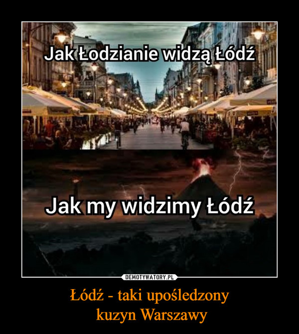Łódź - taki upośledzony
 kuzyn Warszawy