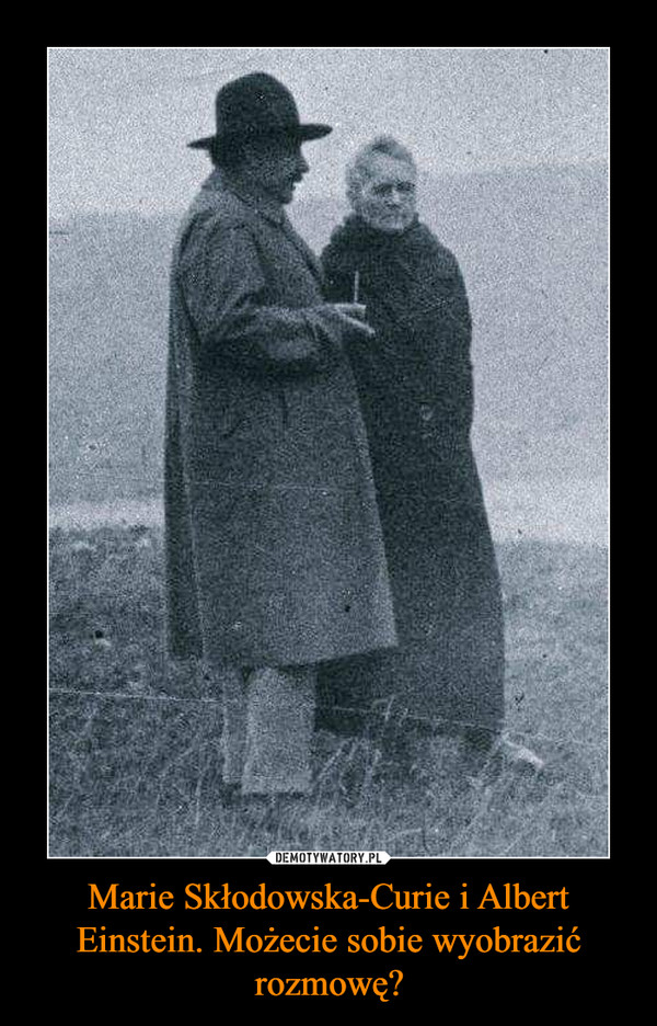 Marie Skłodowska-Curie i Albert Einstein. Możecie sobie wyobrazić rozmowę? –  