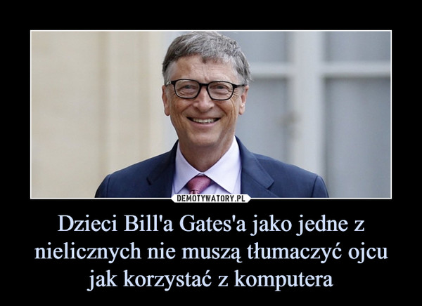 Dzieci Bill'a Gates'a jako jedne z nielicznych nie muszą tłumaczyć ojcu jak korzystać z komputera –  