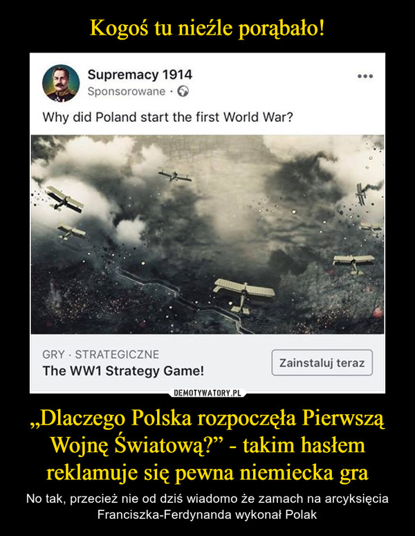 Kogoś tu nieźle porąbało! „Dlaczego Polska rozpoczęła Pierwszą Wojnę Światową?” - takim hasłem reklamuje się pewna niemiecka gra