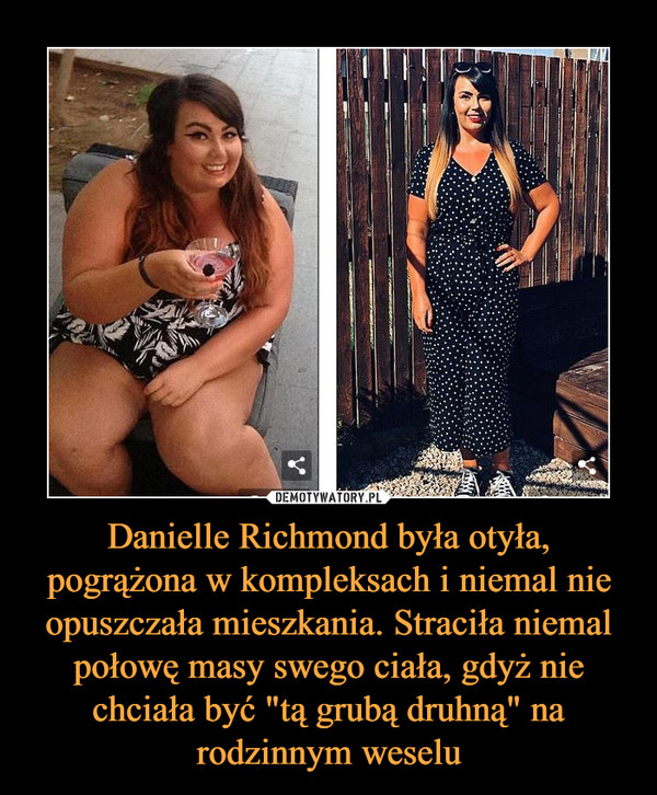 Danielle Richmond była otyła, pogrążona w kompleksach i niemal nie opuszczała mieszkania. Straciła niemal połowę masy swego ciała, gdyż nie chciała być "tą grubą druhną" na rodzinnym weselu