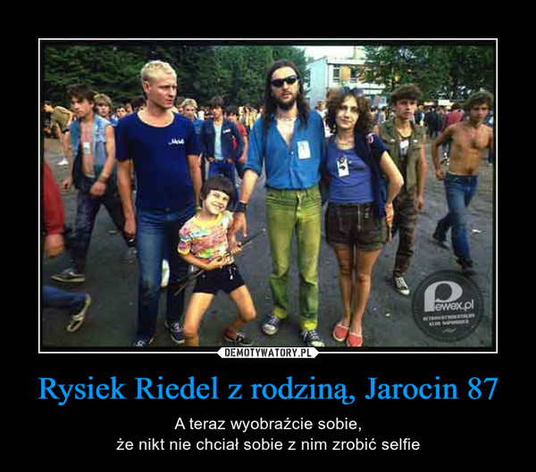Rysiek Riedel z rodziną, Jarocin 87 – A teraz wyobraźcie sobie,że nikt nie chciał sobie z nim zrobić selfie 