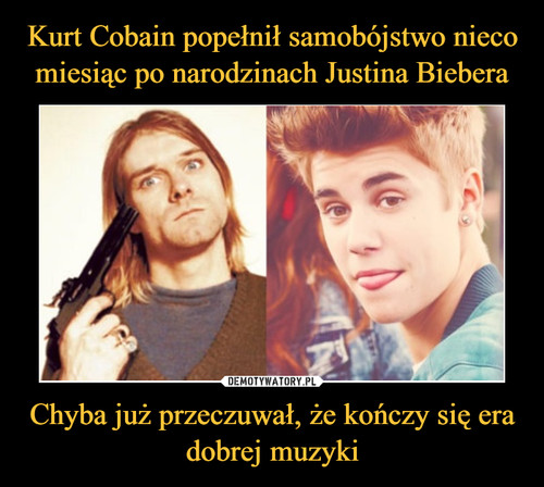 Kurt Cobain popełnił samobójstwo nieco miesiąc po narodzinach Justina Biebera Chyba już przeczuwał, że kończy się era dobrej muzyki