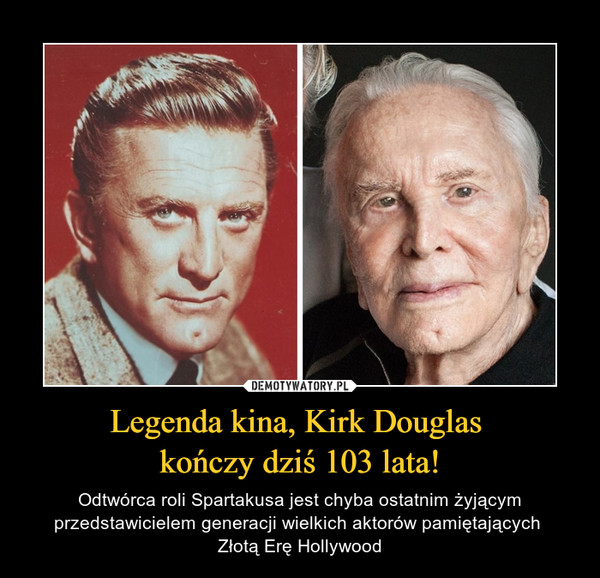 Legenda kina, Kirk Douglas kończy dziś 103 lata! – Odtwórca roli Spartakusa jest chyba ostatnim żyjącym przedstawicielem generacji wielkich aktorów pamiętających Złotą Erę Hollywood 