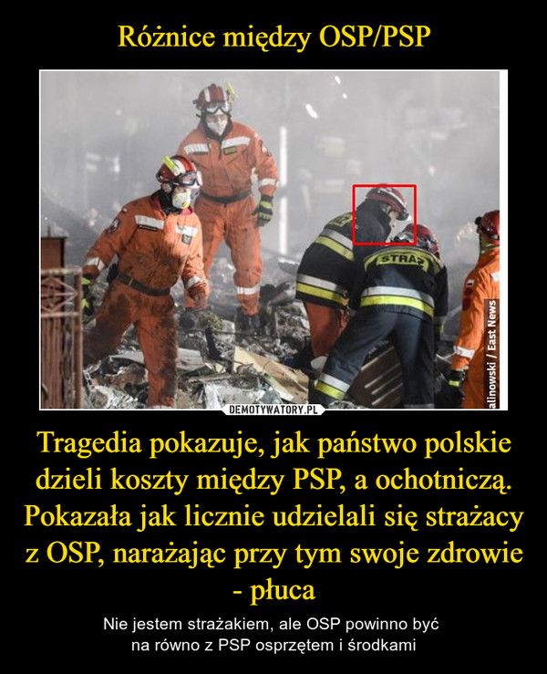 Różnice między OSP/PSP Tragedia pokazuje, jak państwo polskie dzieli koszty między PSP, a ochotniczą. Pokazała jak licznie udzielali się strażacy z OSP, narażając przy tym swoje zdrowie - płuca
