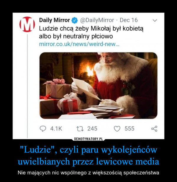 "Ludzie", czyli paru wykolejeńców uwielbianych przez lewicowe media – Nie mających nic wspólnego z większością społeczeństwa Daily Mirror Ludzie chcą żeby Mikołaj był kobietą albo był neutralny płciowo