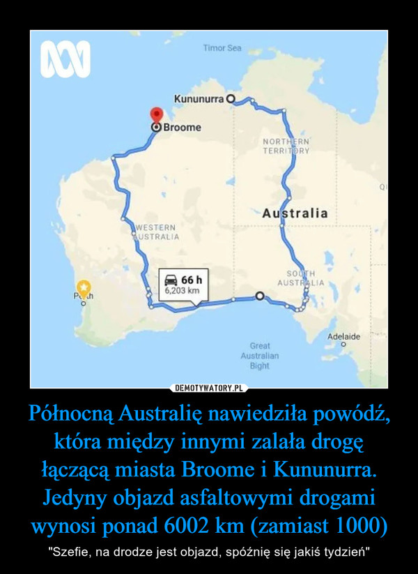 Północną Australię nawiedziła powódź, która między innymi zalała drogę łączącą miasta Broome i Kununurra. Jedyny objazd asfaltowymi drogami wynosi ponad 6002 km (zamiast 1000)