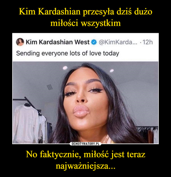 No faktycznie, miłość jest teraz najważniejsza... –  Kim Kardashian przesyła dziś dużomiłości wszystkimKim Kardashian West @KimKarda... · 12hSending everyone lots of love today