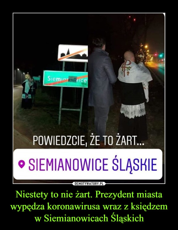 Niestety to nie żart. Prezydent miasta wypędza koronawirusa wraz z księdzem w Siemianowicach Śląskich –  POWIEDZCIE, ŻE TO ŻART...SIEMANOWICE ŚLĄSKIE