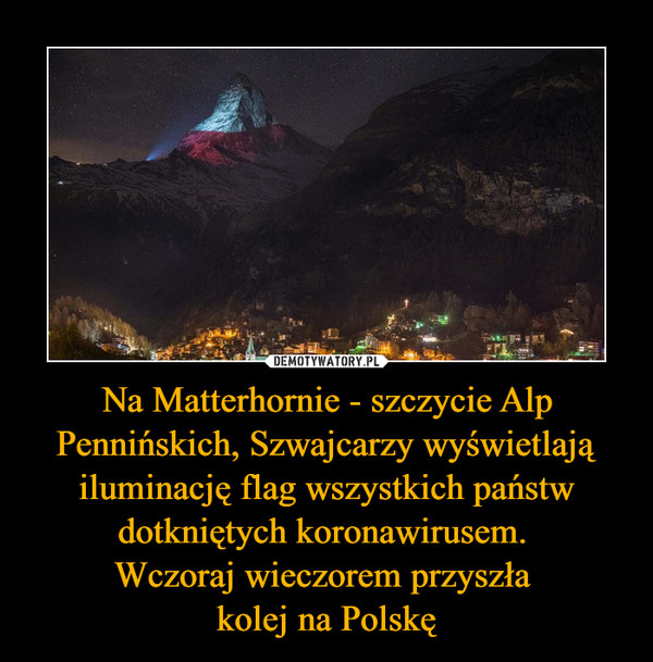 Na Matterhornie - szczycie Alp Pennińskich, Szwajcarzy wyświetlają iluminację flag wszystkich państw dotkniętych koronawirusem. 
Wczoraj wieczorem przyszła 
kolej na Polskę