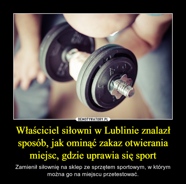 Właściciel siłowni w Lublinie znalazł sposób, jak ominąć zakaz otwierania miejsc, gdzie uprawia się sport – Zamienił siłownię na sklep ze sprzętem sportowym, w którym można go na miejscu przetestować. 
