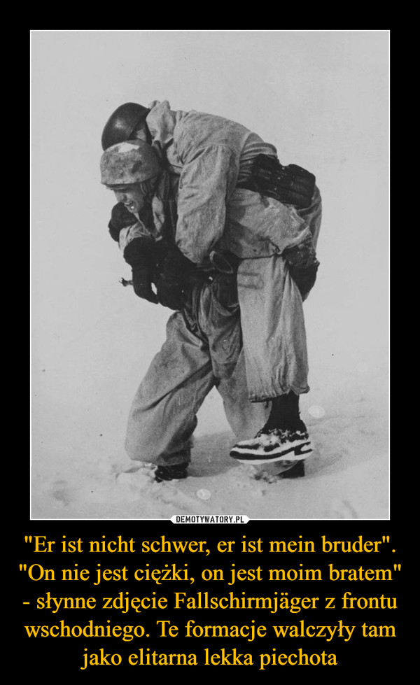 "Er ist nicht schwer, er ist mein bruder". "On nie jest ciężki, on jest moim bratem" - słynne zdjęcie Fallschirmjäger z frontu wschodniego. Te formacje walczyły tam jako elitarna lekka piechota –  