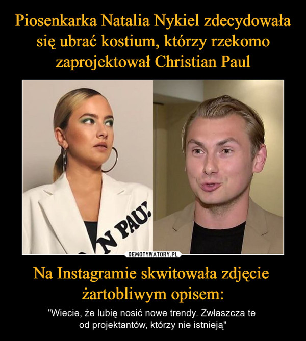 Piosenkarka Natalia Nykiel zdecydowała się ubrać kostium, którzy rzekomo zaprojektował Christian Paul Na Instagramie skwitowała zdjęcie 
żartobliwym opisem: