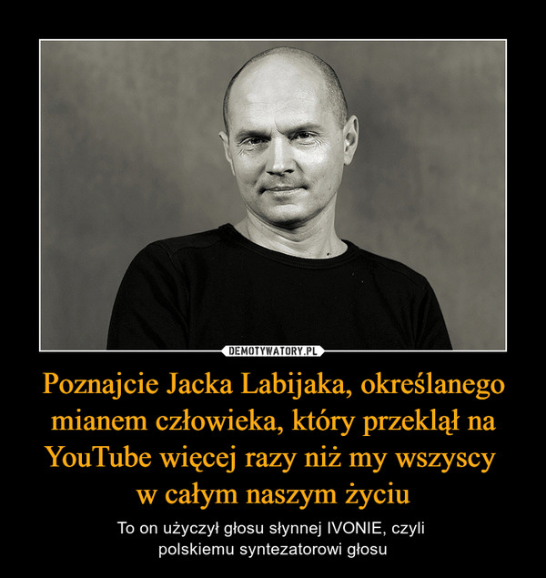 Poznajcie Jacka Labijaka, określanego mianem człowieka, który przeklął na YouTube więcej razy niż my wszyscy w całym naszym życiu – To on użyczył głosu słynnej IVONIE, czyli polskiemu syntezatorowi głosu 