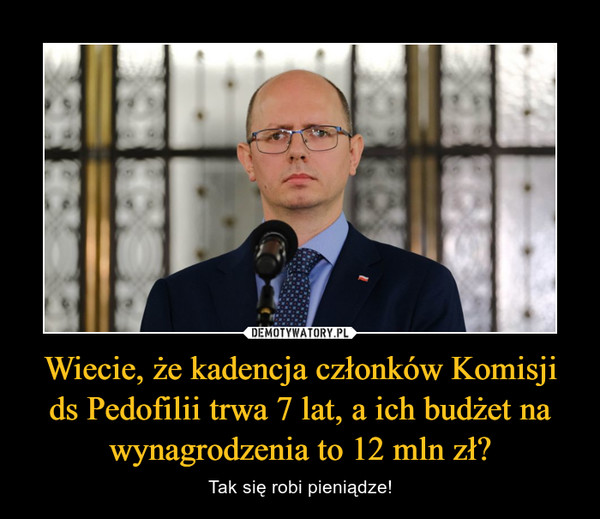Wiecie, że kadencja członków Komisji ds Pedofilii trwa 7 lat, a ich budżet na wynagrodzenia to 12 mln zł?