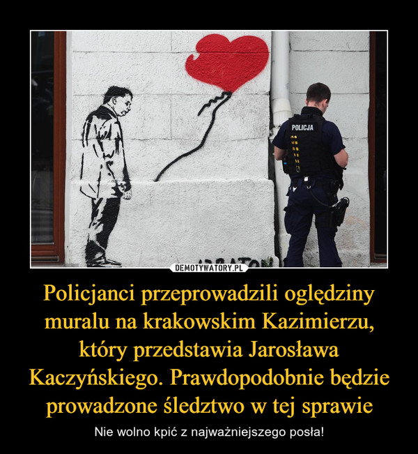 Policjanci przeprowadzili oględziny muralu na krakowskim Kazimierzu, który przedstawia Jarosława Kaczyńskiego. Prawdopodobnie będzie prowadzone śledztwo w tej sprawie – Nie wolno kpić z najważniejszego posła! 