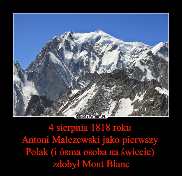 4 sierpnia 1818 roku 
Antoni Malczewski jako pierwszy 
Polak (i ósma osoba na świecie) 
zdobył Mont Blanc