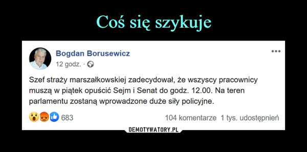  –  Bogdan Borusewicz12 godz. ·Szef straży marszałkowskiej zadecydował, że wszyscy pracownicy muszą w piątek opuścić Sejm i Senat do godz. 12.00. Na teren parlamentu zostaną wprowadzone duże siły policyjne.