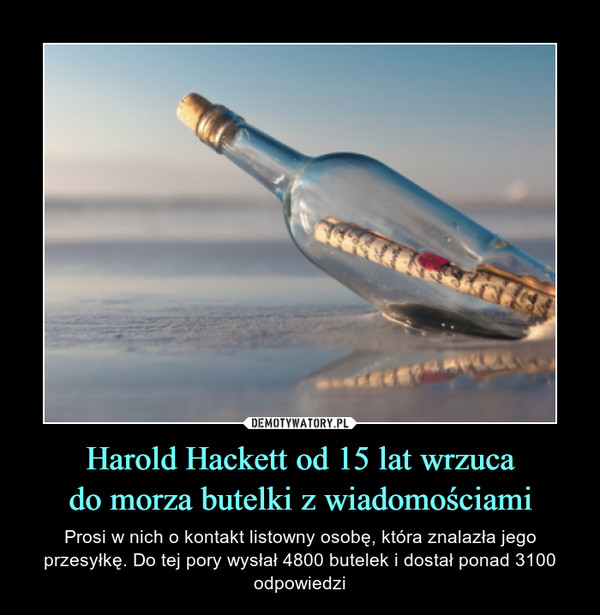 Harold Hackett od 15 lat wrzucado morza butelki z wiadomościami – Prosi w nich o kontakt listowny osobę, która znalazła jego przesyłkę. Do tej pory wysłał 4800 butelek i dostał ponad 3100 odpowiedzi 