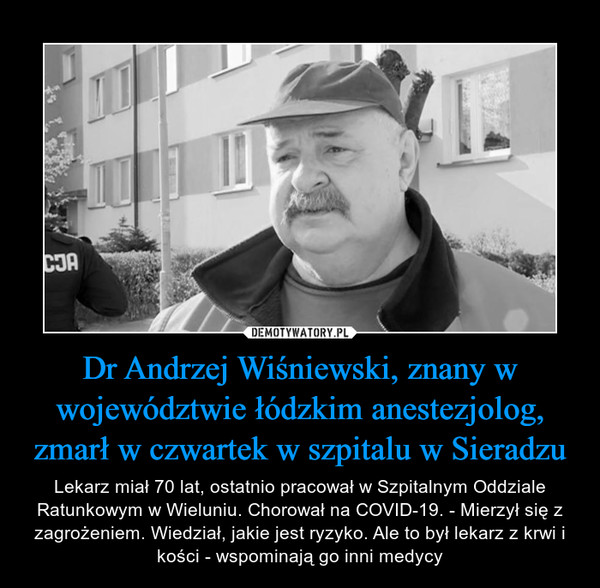 Dr Andrzej Wiśniewski, znany w województwie łódzkim anestezjolog, zmarł w czwartek w szpitalu w Sieradzu – Lekarz miał 70 lat, ostatnio pracował w Szpitalnym Oddziale Ratunkowym w Wieluniu. Chorował na COVID-19. - Mierzył się z zagrożeniem. Wiedział, jakie jest ryzyko. Ale to był lekarz z krwi i kości - wspominają go inni medycy 