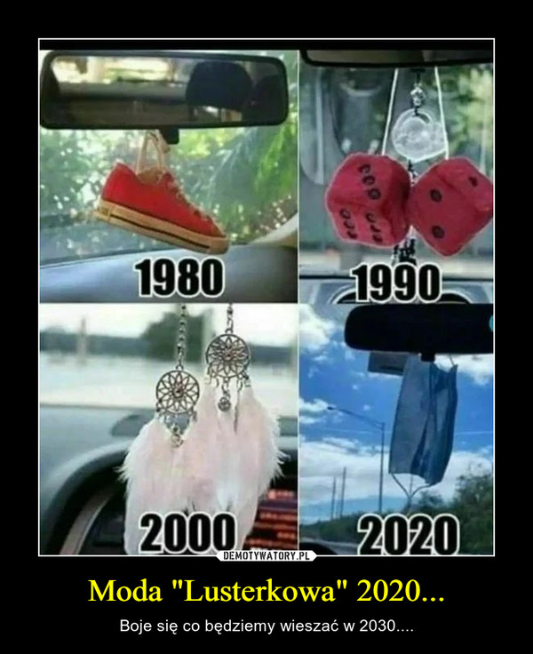 Moda "Lusterkowa" 2020... – Boje się co będziemy wieszać w 2030.... 