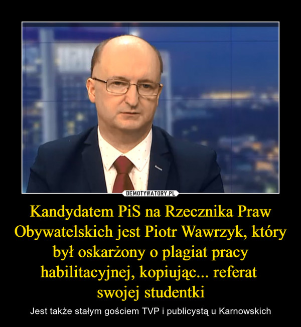 Kandydatem PiS na Rzecznika Praw Obywatelskich jest Piotr Wawrzyk, który był oskarżony o plagiat pracy habilitacyjnej, kopiując... referat swojej studentki – Jest także stałym gościem TVP i publicystą u Karnowskich 