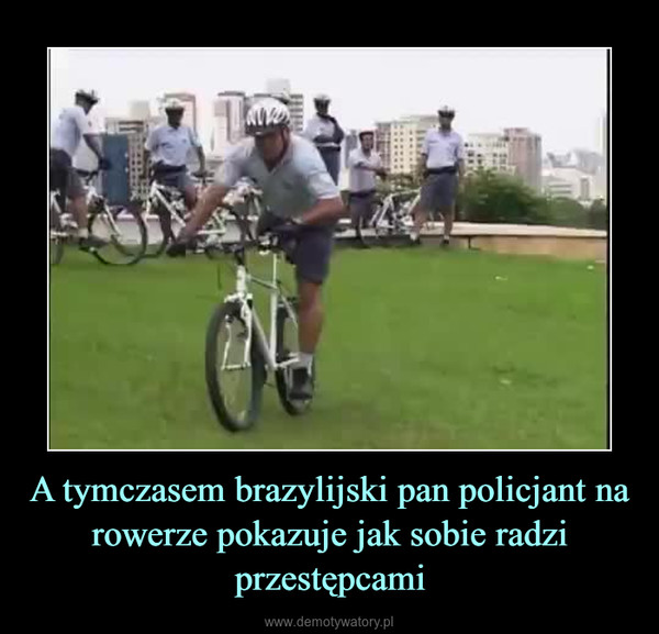 A tymczasem brazylijski pan policjant na rowerze pokazuje jak sobie radzi przestępcami –  