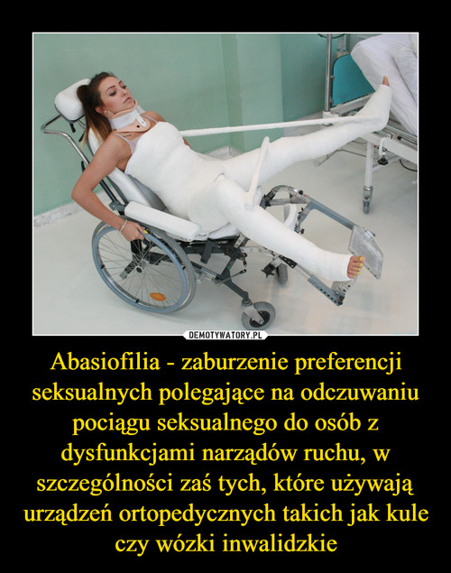 Abasiofilia - zaburzenie preferencji seksualnych polegające na odczuwaniu pociągu seksualnego do osób z dysfunkcjami narządów ruchu, w szczególności zaś tych, które używają urządzeń ortopedycznych takich jak kule czy wózki inwalidzkie