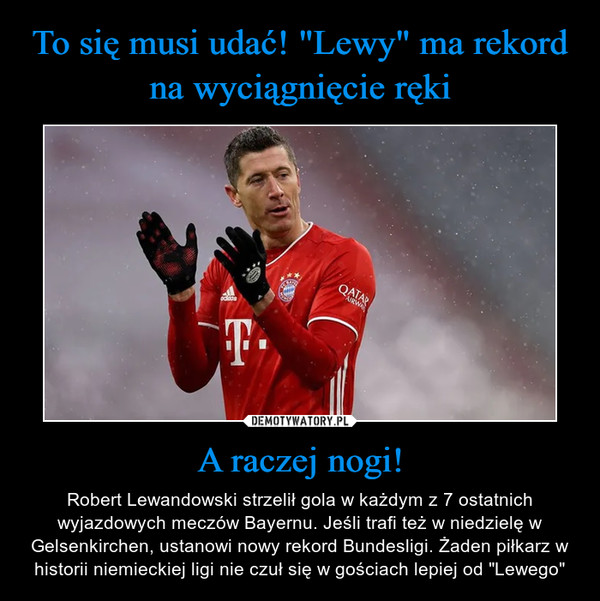 A raczej nogi! – Robert Lewandowski strzelił gola w każdym z 7 ostatnich wyjazdowych meczów Bayernu. Jeśli trafi też w niedzielę w Gelsenkirchen, ustanowi nowy rekord Bundesligi. Żaden piłkarz w historii niemieckiej ligi nie czuł się w gościach lepiej od "Lewego" 