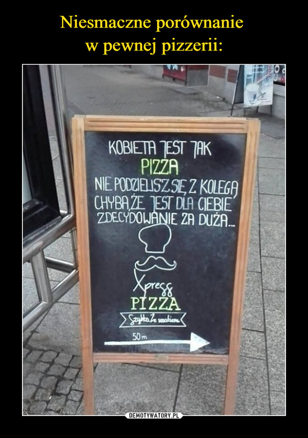 Niesmaczne porównanie 
w pewnej pizzerii: