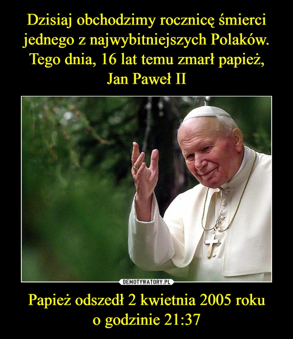Papież odszedł 2 kwietnia 2005 rokuo godzinie 21:37 –  