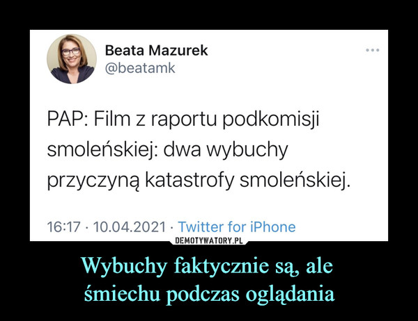 Wybuchy faktycznie są, ale śmiechu podczas oglądania –  Beata Mazurek@beatamkPAP: Film z raportu podkomisjismoleńskiej: dwa wybuchyprzyczyną katastrofy smoleńskiej.
