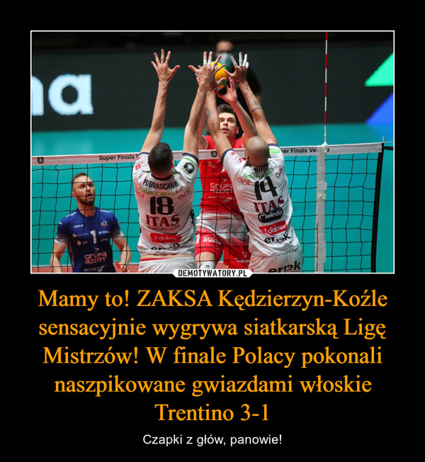 Mamy to! ZAKSA Kędzierzyn-Koźle sensacyjnie wygrywa siatkarską Ligę Mistrzów! W finale Polacy pokonali naszpikowane gwiazdami włoskie Trentino 3-1 – Czapki z głów, panowie! 