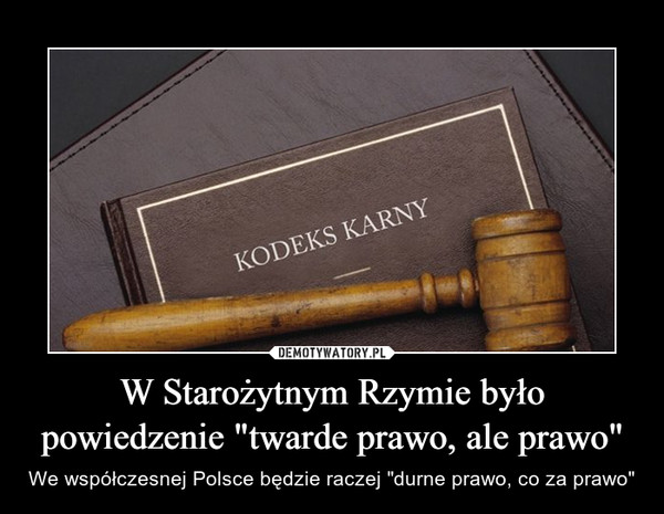 W Starożytnym Rzymie było powiedzenie "twarde prawo, ale prawo" – We współczesnej Polsce będzie raczej "durne prawo, co za prawo" 