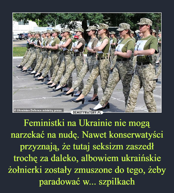 Feministki na Ukrainie nie mogą narzekać na nudę. Nawet konserwatyści przyznają, że tutaj seksizm zaszedł trochę za daleko, albowiem ukraińskie żołnierki zostały zmuszone do tego, żeby paradować w... szpilkach