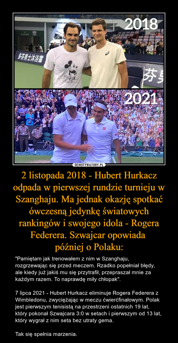 2 listopada 2018 - Hubert Hurkacz odpada w pierwszej rundzie turnieju w Szanghaju. Ma jednak okazję spotkać ówczesną jedynkę światowych rankingów i swojego idola - Rogera Federera. Szwajcar opowiada 
później o Polaku: