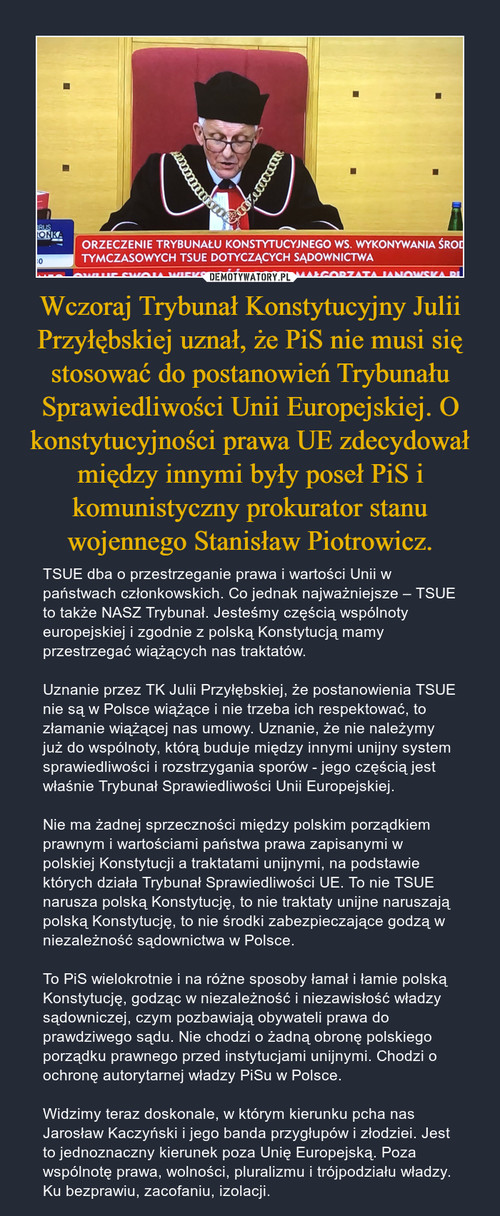 Wczoraj Trybunał Konstytucyjny Julii Przyłębskiej uznał, że PiS nie musi się stosować do postanowień Trybunału Sprawiedliwości Unii Europejskiej. O konstytucyjności prawa UE zdecydował między innymi były poseł PiS i komunistyczny prokurator stanu wojennego Stanisław Piotrowicz.