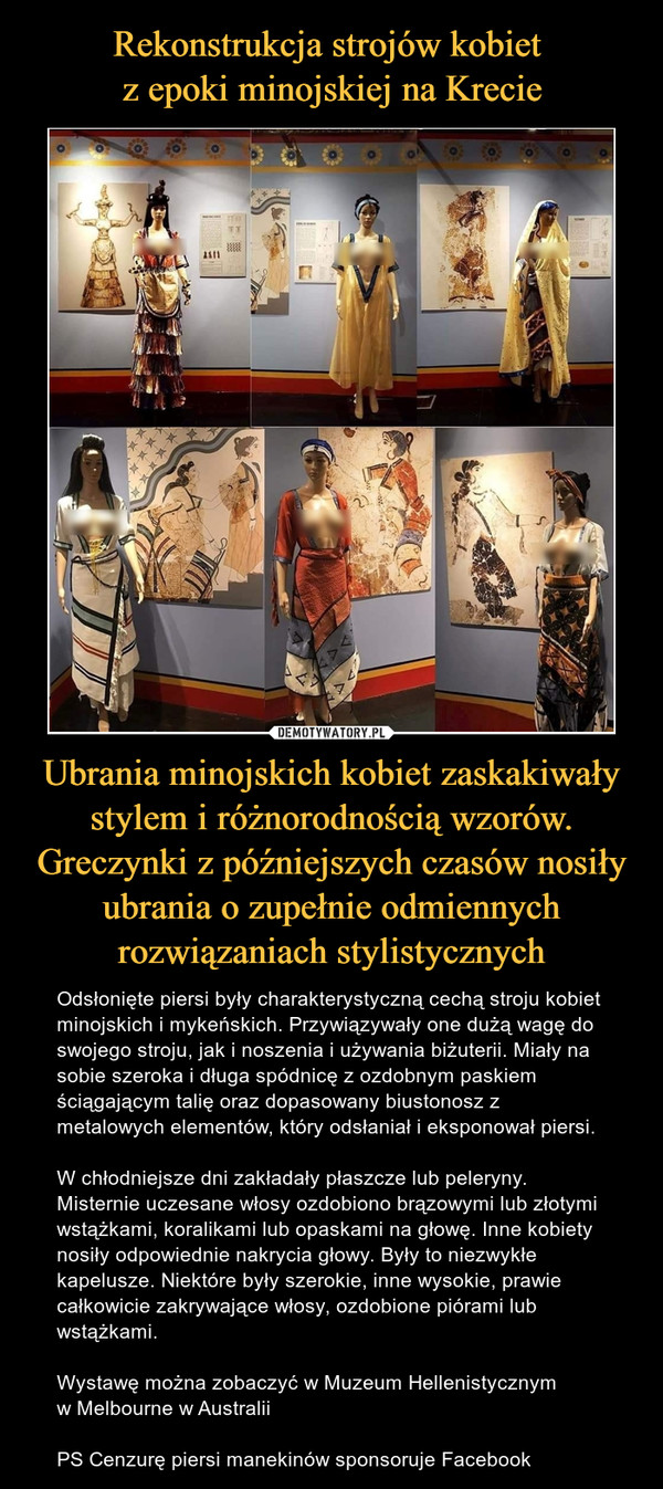 Rekonstrukcja strojów kobiet 
z epoki minojskiej na Krecie Ubrania minojskich kobiet zaskakiwały stylem i różnorodnością wzorów. Greczynki z późniejszych czasów nosiły ubrania o zupełnie odmiennych rozwiązaniach stylistycznych