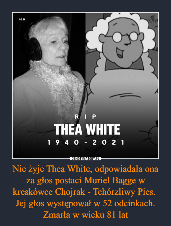 Nie żyje Thea White, odpowiadała ona za głos postaci Muriel Bagge w kreskówce Chojrak - Tchórzliwy Pies. Jej głos występował w 52 odcinkach. Zmarła w wieku 81 lat –  