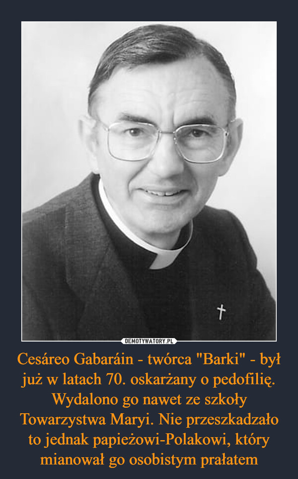 Cesáreo Gabaráin - twórca "Barki" - był już w latach 70. oskarżany o pedofilię. Wydalono go nawet ze szkoły Towarzystwa Maryi. Nie przeszkadzało to jednak papieżowi-Polakowi, który mianował go osobistym prałatem –  