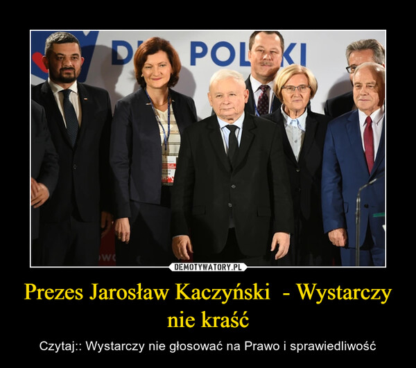 Prezes Jarosław Kaczyński  - Wystarczy nie kraść – Czytaj:: Wystarczy nie głosować na Prawo i sprawiedliwość 