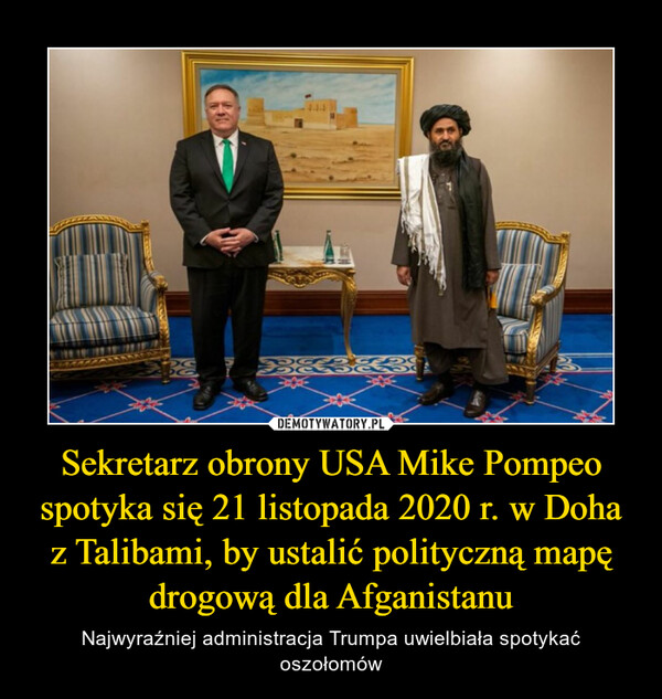 Sekretarz obrony USA Mike Pompeo spotyka się 21 listopada 2020 r. w Doha z Talibami, by ustalić polityczną mapę drogową dla Afganistanu – Najwyraźniej administracja Trumpa uwielbiała spotykać oszołomów 