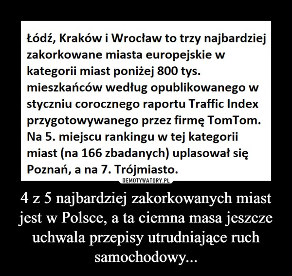 4 z 5 najbardziej zakorkowanych miast jest w Polsce, a ta ciemna masa jeszcze uchwala przepisy utrudniające ruch samochodowy... –  