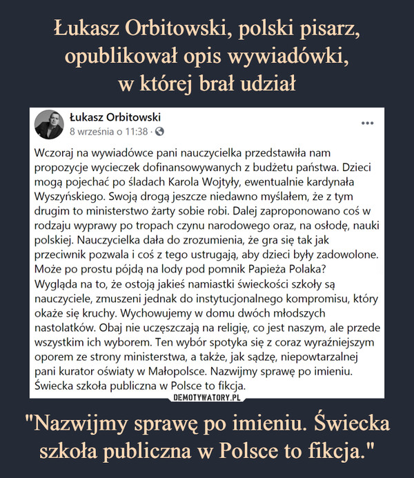 Łukasz Orbitowski, polski pisarz, opublikował opis wywiadówki,
w której brał udział "Nazwijmy sprawę po imieniu. Świecka szkoła publiczna w Polsce to fikcja."