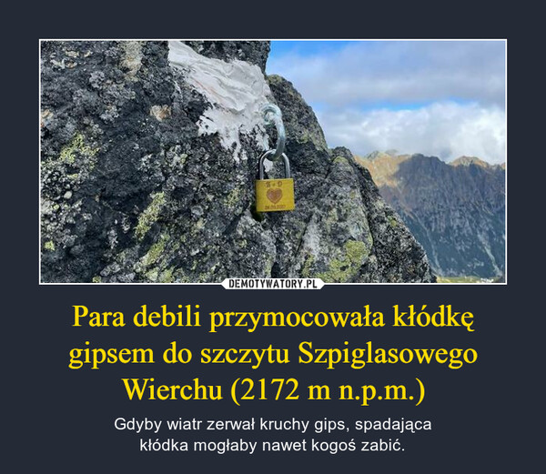 Para debili przymocowała kłódkęgipsem do szczytu SzpiglasowegoWierchu (2172 m n.p.m.) – Gdyby wiatr zerwał kruchy gips, spadającakłódka mogłaby nawet kogoś zabić. 