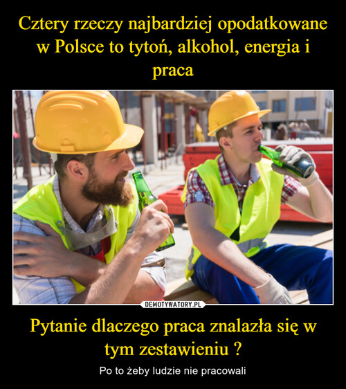 Cztery rzeczy najbardziej opodatkowane w Polsce to tytoń, alkohol, energia i praca Pytanie dlaczego praca znalazła się w tym zestawieniu ?