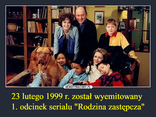 23 lutego 1999 r. został wyemitowany 
1. odcinek serialu "Rodzina zastępcza"