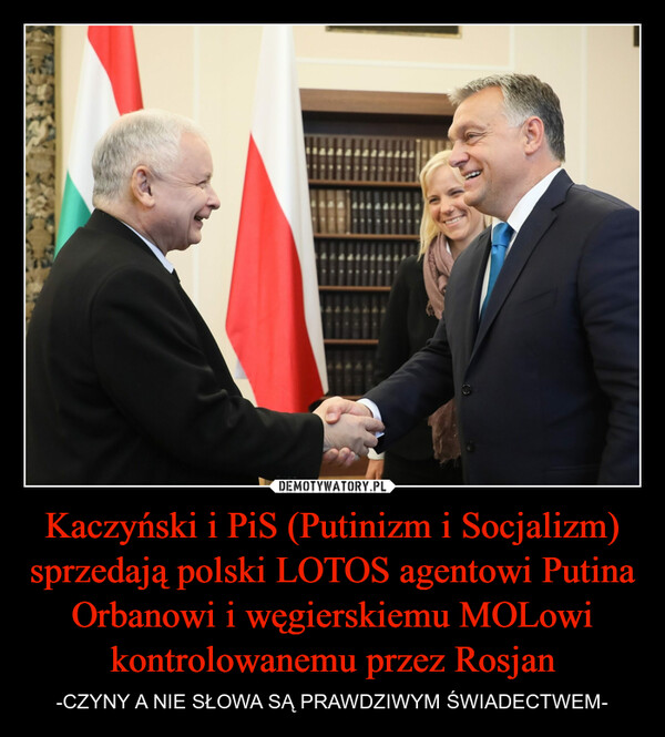 Kaczyński i PiS (Putinizm i Socjalizm) sprzedają polski LOTOS agentowi Putina Orbanowi i węgierskiemu MOLowi kontrolowanemu przez Rosjan – -CZYNY A NIE SŁOWA SĄ PRAWDZIWYM ŚWIADECTWEM- 