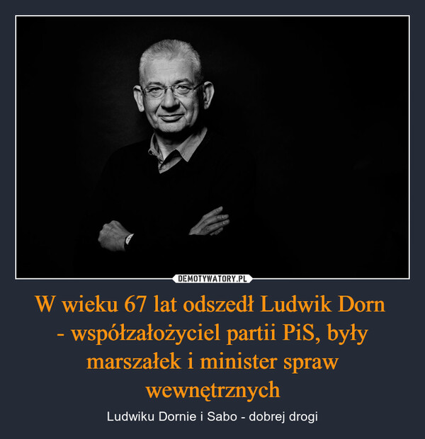 W wieku 67 lat odszedł Ludwik Dorn 
- współzałożyciel partii PiS, były marszałek i minister spraw wewnętrznych
